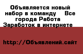 Объявляется новый набор в команду! - Все города Работа » Заработок в интернете   